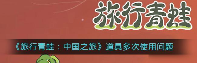 《探秘旅行青蛙中国之旅攻略新版本道具及玩法详解》（全新道具与玩法揭秘）